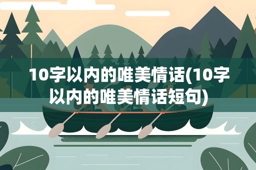 10字以内的唯美情话(10字以内的唯美情话短句)