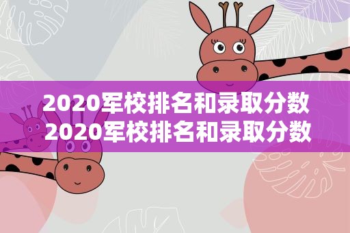 2020军校排名和录取分数 2020军校排名和录取分数是多少