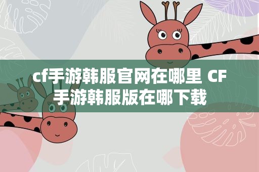 cf手游韩服官网在哪里 CF手游韩服版在哪下载