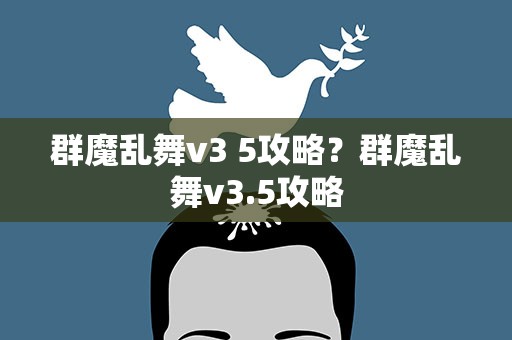 群魔乱舞v3 5攻略？群魔乱舞v3.5攻略