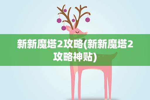 新新魔塔2攻略(新新魔塔2攻略神贴)