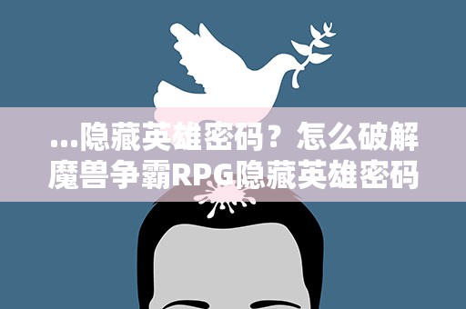 ...隐藏英雄密码？怎么破解魔兽争霸RPG隐藏英雄密码