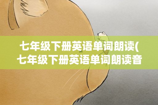 七年级下册英语单词朗读(七年级下册英语单词朗读音频)