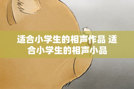 适合小学生的相声作品 适合小学生的相声小品