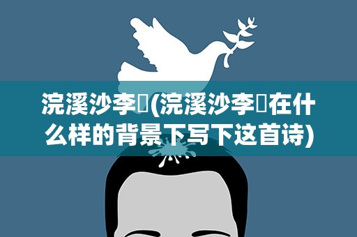 浣溪沙李璟(浣溪沙李璟在什么样的背景下写下这首诗)