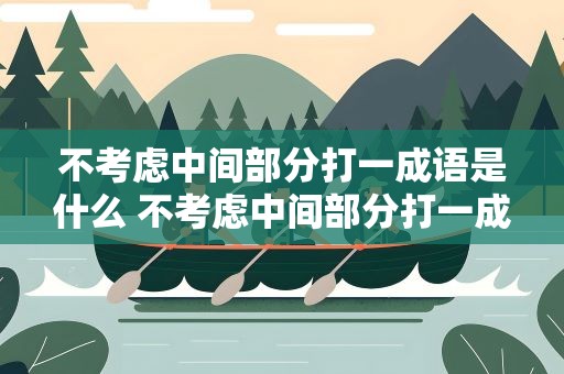 不考虑中间部分打一成语是什么 不考虑中间部分打一成语是什么呢