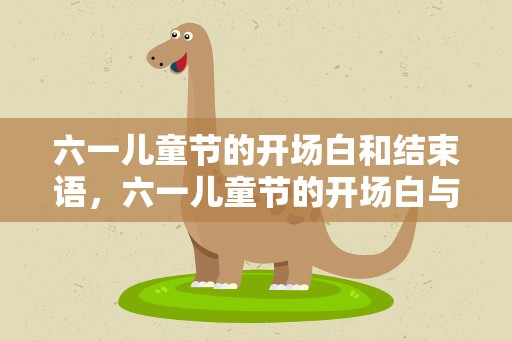 六一儿童节的开场白和结束语，六一儿童节的开场白与结束语