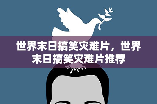 世界末日搞笑灾难片，世界末日搞笑灾难片推荐