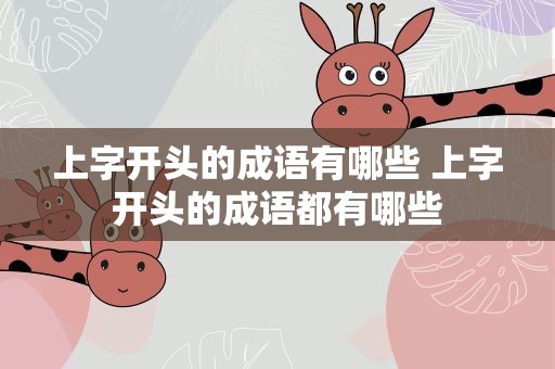 上字开头的成语有哪些 上字开头的成语都有哪些