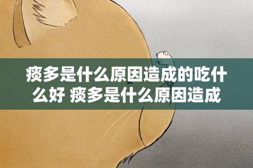 痰多是什么原因造成的吃什么好 痰多是什么原因造成的吃什么药好