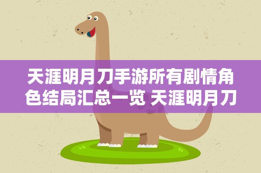 天涯明月刀手游所有剧情角色结局汇总一览 天涯明月刀手游洞中之人奇遇全部结局汇总