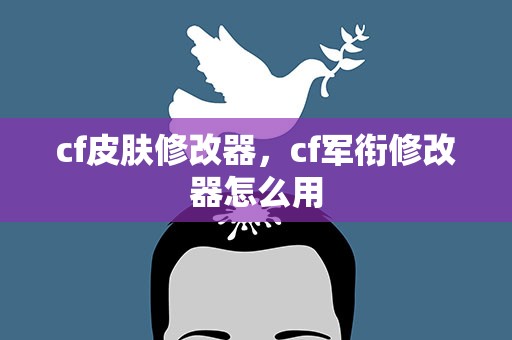 cf皮肤修改器，cf军衔修改器怎么用