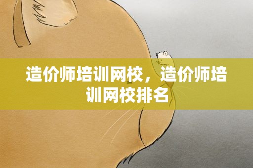 造价师培训网校，造价师培训网校排名
