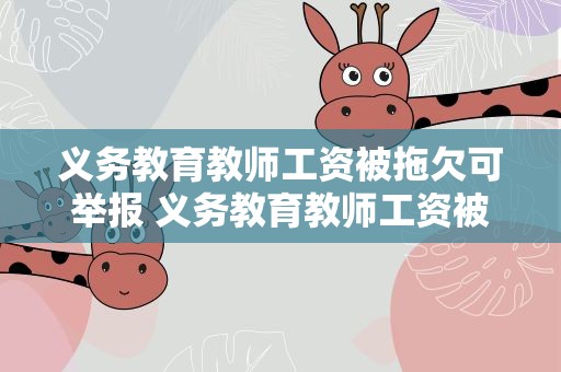 义务教育教师工资被拖欠可举报 义务教育教师工资被拖欠可举报吗