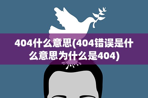 404什么意思(404错误是什么意思为什么是404)