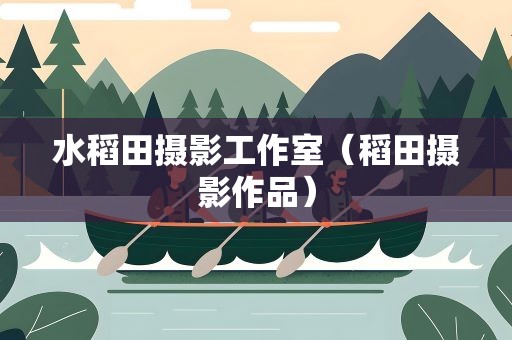 水稻田摄影工作室（稻田摄影作品）