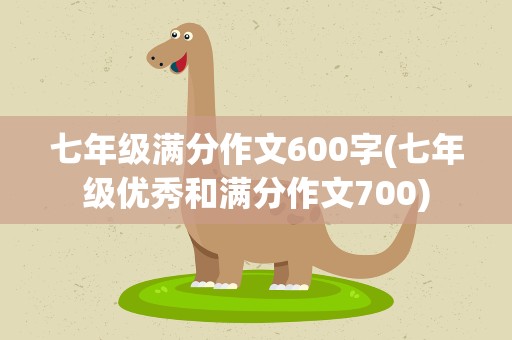 七年级满分作文600字(七年级优秀和满分作文700)