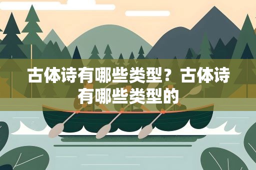 古体诗有哪些类型？古体诗有哪些类型的