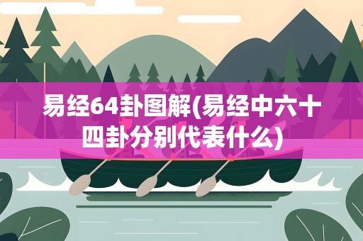 易经64卦图解(易经中六十四卦分别代表什么)