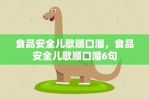 食品安全儿歌顺口溜，食品安全儿歌顺口溜6句