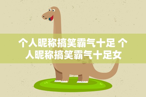 个人昵称搞笑霸气十足 个人昵称搞笑霸气十足女