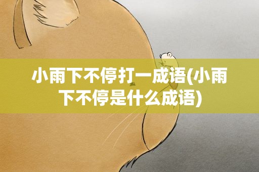 小雨下不停打一成语(小雨下不停是什么成语)
