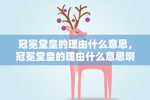 冠冕堂皇的理由什么意思，冠冕堂皇的理由什么意思啊
