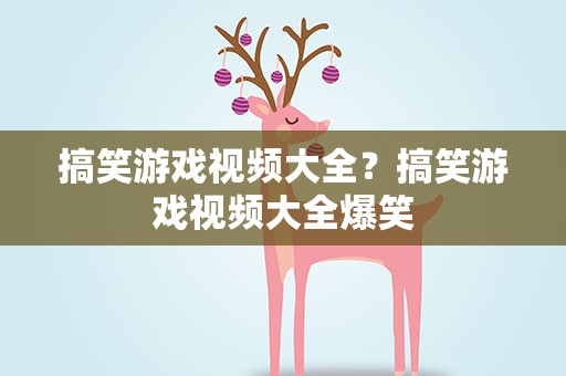 搞笑游戏视频大全？搞笑游戏视频大全爆笑