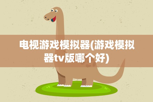 电视游戏模拟器(游戏模拟器tv版哪个好)