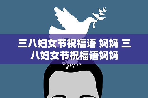 三八妇女节祝福语 妈妈 三八妇女节祝福语妈妈