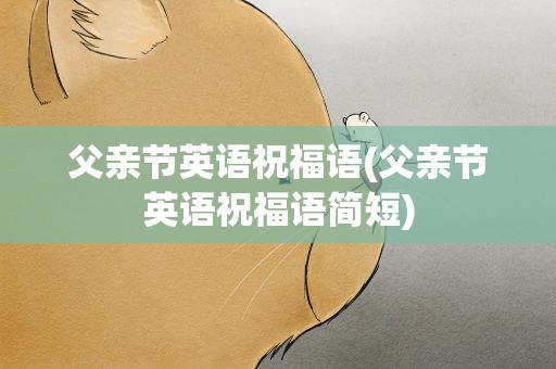 父亲节英语祝福语(父亲节英语祝福语简短)