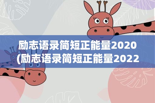 励志语录简短正能量2020(励志语录简短正能量2022)