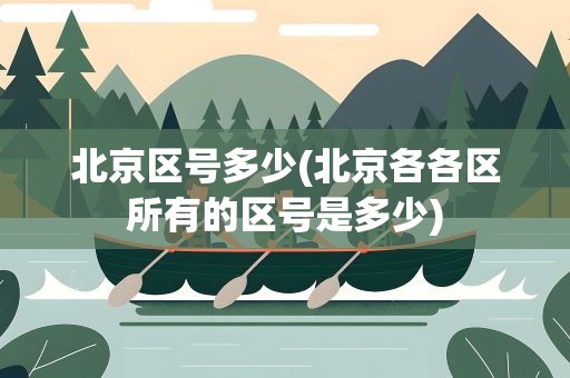 北京区号多少(北京各各区所有的区号是多少)