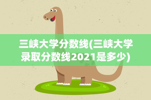 三峡大学分数线(三峡大学录取分数线2021是多少)