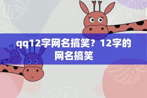 qq12字网名搞笑？12字的网名搞笑