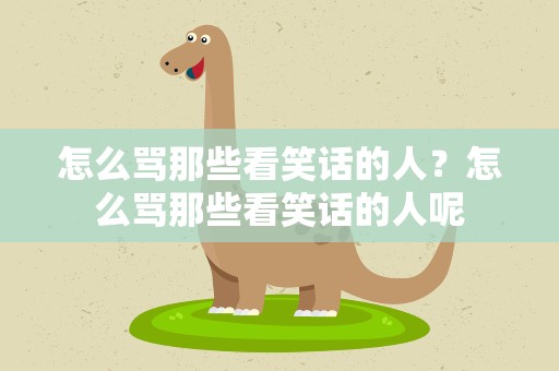 怎么骂那些看笑话的人？怎么骂那些看笑话的人呢