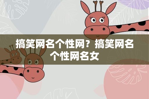 搞笑网名个性网？搞笑网名个性网名女