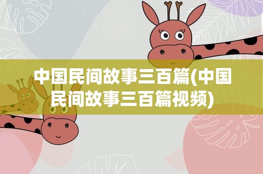 中国民间故事三百篇(中国民间故事三百篇视频)