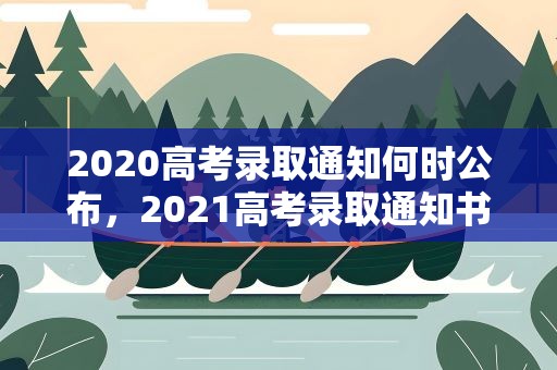 2020高考录取通知何时公布，2021高考录取通知书发放时间