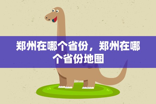 郑州在哪个省份，郑州在哪个省份地图