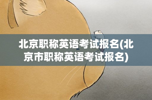 北京职称英语考试报名(北京市职称英语考试报名)