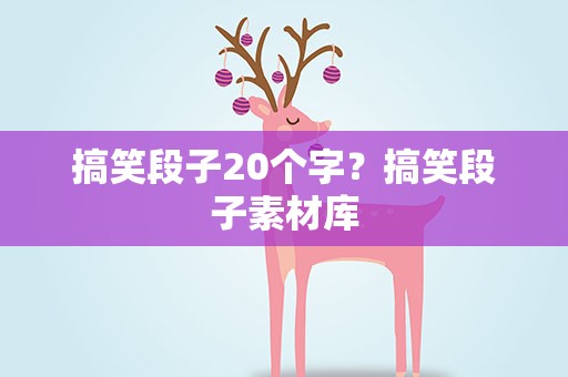 搞笑段子20个字？搞笑段子素材库