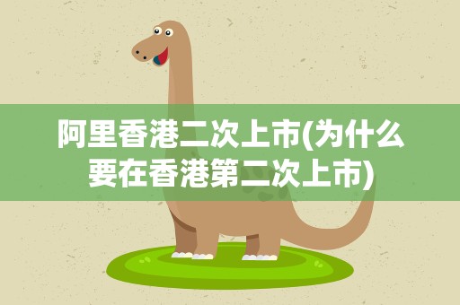 阿里香港二次上市(为什么要在香港第二次上市)