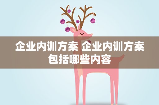 企业内训方案 企业内训方案包括哪些内容