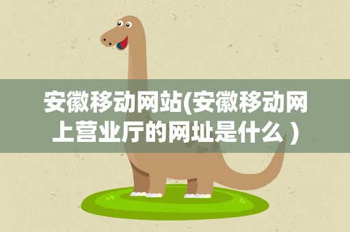 安徽移动网站(安徽移动网上营业厅的网址是什么 )