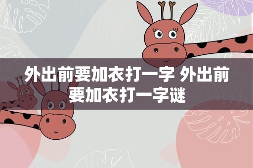 外出前要加衣打一字 外出前要加衣打一字谜