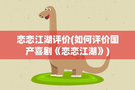 恋恋江湖评价(如何评价国产喜剧《恋恋江湖》)