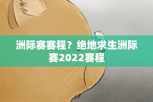洲际赛赛程？绝地求生洲际赛2022赛程