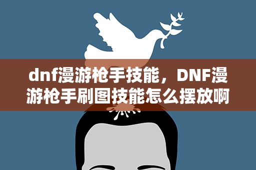 dnf漫游枪手技能，DNF漫游枪手刷图技能怎么摆放啊
