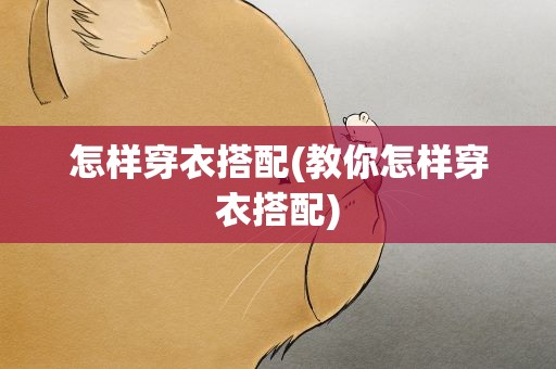 怎样穿衣搭配(教你怎样穿衣搭配)
